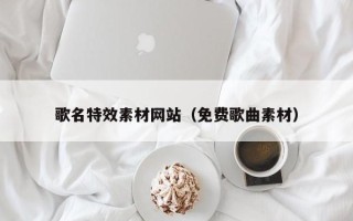 牡丹江歌名特效素材网站（免费歌曲素材）